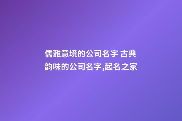 儒雅意境的公司名字 古典韵味的公司名字,起名之家